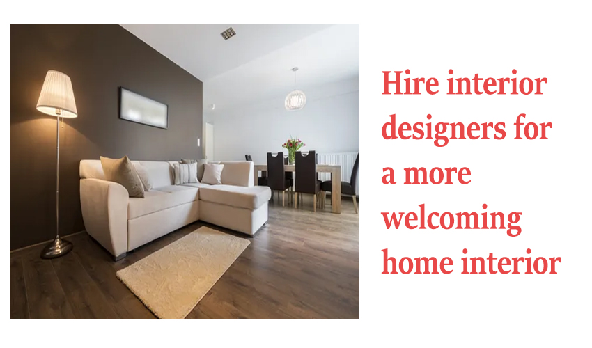 Hire interior designers for a more welcoming home interior